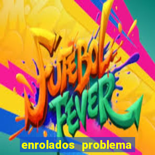 enrolados problema em dobro click jogos